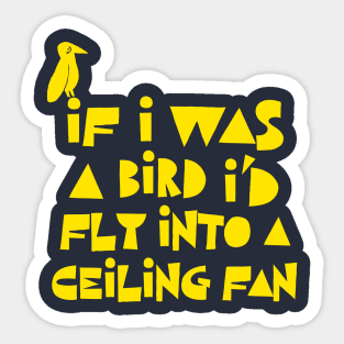 If I Was A Bird I'd Fly Into A Ceiling Fan / Humorous Nihilist Statement Design Sticker